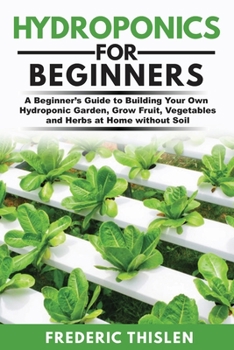 Paperback Hydroponics for Beginners: A Beginner's Guide to Building Your Own Hydroponic Garden, Grow Fruit, Vegetables and Herbs at Home Without Soil Book