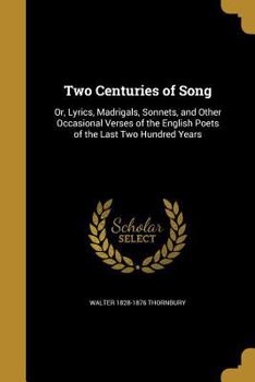 Paperback Two Centuries of Song: Or, Lyrics, Madrigals, Sonnets, and Other Occasional Verses of the English Poets of the Last Two Hundred Years Book