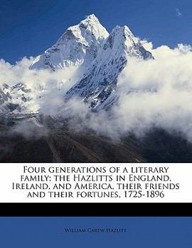 Paperback Four Generations of a Literary Family; The Hazlitts in England, Ireland, and America, Their Friends and Their Fortunes, 1725-1896 Volume 2 Book