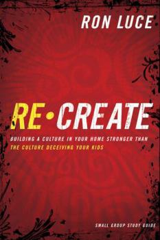 Paperback Recreate: Building a Culture in Your Home Stronger Than the Culture Deceiving Your Kids: Small-Group Study Guide Book