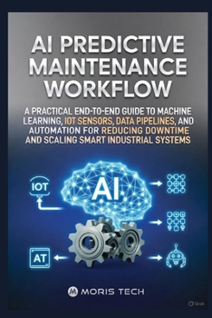 Paperback AI Predictive Maintenance Workflow: A Practical End-To-End Guide to Machine Learning, Iot Sensors, Data Pipelines, and Automation for Reducing Downtim Book