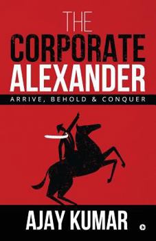 Paperback The Corporate Alexander: Arrive, Behold & Conquer Book