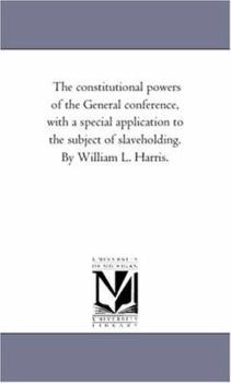 Paperback The Constitutional Powers of the General Conference, With A Special Application to the Subject of Slaveholding. by William L. Harris. Book
