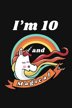 I'm 10 and Magical: Happy 10th Birthday 10 Years Old Unicorn Birthday Gift for Girls