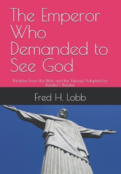 The Emperor Who Demanded to See God: Parables From the Bible and the Talmud Adapted for Reader's Theater
