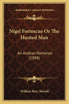 Nigel Fortescue Or The Hunted Man: An Andean Romance