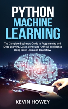 Paperback Python Machine Learning: The Complete Beginners Guide to Programming and Deep Learning, Data Science and Artificial Intelligence Using Scikit-L Book