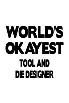 Paperback World's Okayest Tool And Die Designer: Creative Tool And Die Designer Notebook, Journal Gift, Diary, Doodle Gift or Notebook - 6 x 9 Compact Size- 109 Book