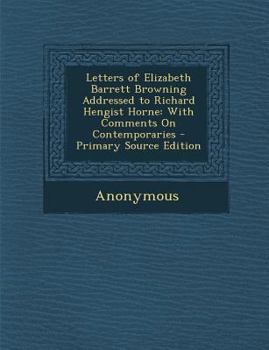 Letters of Elizabeth Barrett Browning Addressed to Richard Hengist Horne: With Comments On Contemporaries