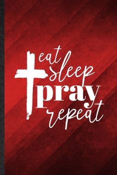 Eat Sleep Pray Repeat: Funny Blank Lined Sunday Church Jesus Notebook/ Journal, Graduation Appreciation Gratitude Thank You Souvenir Gag Gift, Modern Cute Graphic 110 Pages