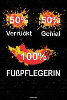 50% Verrückt 50% Genial 100% Fußpflegerin Notizbuch: Fußpflegerin Journal DIN A5 liniert 120 Seiten Geschenk (German Edition)