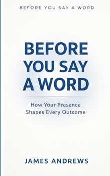 Paperback Before You Say a Word: How Your Presence Shapes Every Outcome Book
