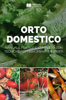 Orto Domestico: Manuale Pratico e Completo con Tecniche per Principianti e Esperti