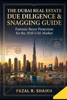 The Dubai Real Estate Due Diligence & Snagging Guide: Forensic Buyer Protection for the 2026 UAE Market: Developer Loopholes, Yield Mathematics, Legal ... Snagging Systems & Investment Intelligence