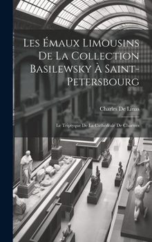 Hardcover Les Émaux Limousins De La Collection Basilewsky À Saint-Petersbourg: Le Triptyque De La Cathédrale De Chartres [French] Book