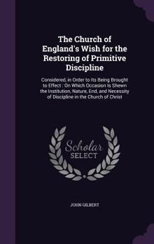 Hardcover The Church of England's Wish for the Restoring of Primitive Discipline: Considered, in Order to Its Being Brought to Effect: On Which Occasion Is Shew Book