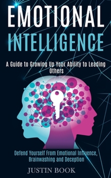 Paperback Emotional Intelligence: A Guide to Growing Up Your Ability to Leading Others (Defend Yourself From Emotional Influence, Brainwashing and Deception) Book