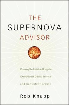 Hardcover The Supernova Advisor: Crossing the Invisible Bridge to Exceptional Client Service and Consistent Growth Book