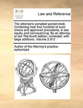 The attorney's compleat pocket-book. Containing near four hundred of such choice and approved precedents, in law, equity, and conveyancing. By an ... with large additions. Volume 2 of 2