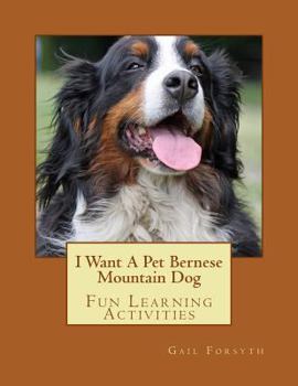 I Want A Pet Bernese Mountain Dog: Fun Learning Activities
