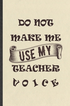 Do Not Make Me Use My Teacher Voice: Teacher Blank Lined Notebook Write Record. Practical Dad Mom Anniversary Gift, Fashionable Funny Creative Writing Logbook, Vintage Retro 6X9 110 Page
