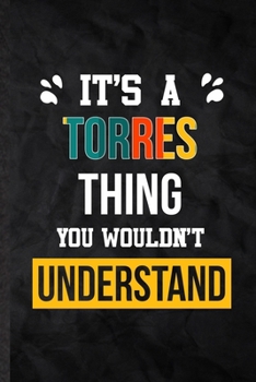 It's a Torres Thing You Wouldn't Understand: Practical Blank Lined Notebook/ Journal For Personalized Torres, Favorite First Name, Inspirational ... Special Birthday Gift Idea Lovely Funny Cute