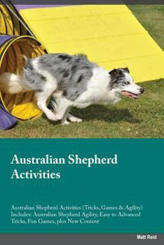 Paperback Australian Shepherd Activities Australian Shepherd Activities (Tricks, Games & Agility) Includes: Australian Shepherd Agility, Easy to Advanced Tricks Book