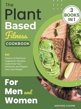 Hardcover The Plant-Based Fitness Cookbook for Men and Women [3 in 1]: Eat Dozens of Delicious Vegetarian Recipes, Customize Your Workouts and Regain Your Lost Book