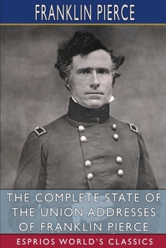 Paperback The Complete State of the Union Addresses of Franklin Pierce (Esprios Classics) Book