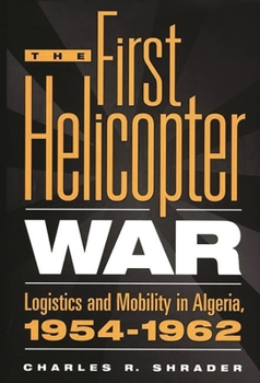 Hardcover The First Helicopter War: Logistics and Mobility in Algeria, 1954-1962 Book