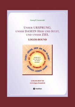 Unser URSPRUNG, unser DASEIN Hier und Jetzt, und unser ZIEL: Logos-Bound (German Edition)