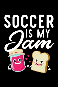 Soccer Is My Jam: Funny Notebook for Soccer Fan | Great Christmas & Birthday Gift Idea for Soccer Fan | Soccer Journal | 100 pages 6x9 inches