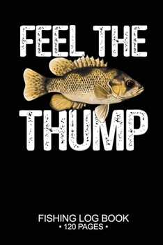 Feel The Thump Fishing Log Book 120 Pages: 6"x 9'' Freshwater Game Fish Rock Bass Sheets Paper-back Saltwater Fly Journal Composition Notebook Notes Day Planner Notepad