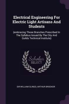 Paperback Electrical Engineering For Electric Light Artisans And Students: (embracing Those Branches Prescribed In The Syllabus Issued By The City And Guilds Te Book