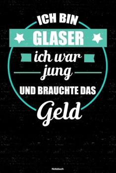 Ich bin Glaser ich war jung und brauchte das Geld Notizbuch: Glaser Journal DIN A5 liniert 120 Seiten Geschenk