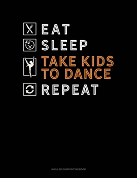 Paperback Eat Sleep Take Kids To Dance Repeat: Unruled Composition Book
