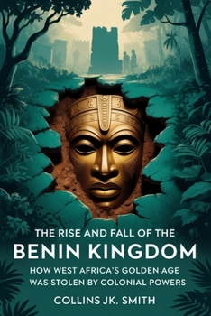 Paperback The Rise and Fall of the Benin Kingdom: How West Africa's Golden Age Was Stolen by Colonial Powers Book
