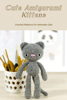 Cute Amigurumi Kittens: Crochet Patterns For Adorable Cats: Adorable Cat Patterns Crochet Guide.