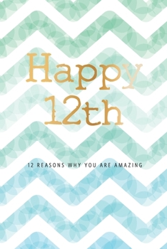 Happy 12th -12 Reasons Why You Are Amazing: 12th Birthday Gift, Sentimental Journal Keepsake Book With Quotes for Boys. Write 12 Reasons In Your Own ... For Your 12 Year Old. Better Than A Card!