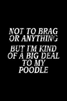 Paperback not to brag or anything but I'm kind of a big deal to my poodle: Funny Poodle, Joke Dog, Miniature, Toy Journal/Notebook Blank Lined Ruled 6x9 100 Pag Book