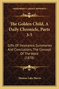 Paperback The Golden Child, A Daily Chronicle, Parts 3-5: Gifts Of Innocence, Summaries And Conclusions, The Concept Of The Word (1878) Book