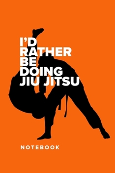 I’d Rather Be Doing Jiu Jitsu - Notebook: Blank College Ruled Gift Journal
