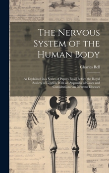 Hardcover The Nervous System of the Human Body: As Explained in a Series of Papers Read Before the Royal Society of London With an Appendix of Cases and Consult Book