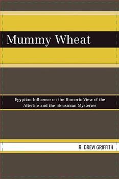 Paperback Mummy Wheat: Egyptian Influence on the Homeric View of the Afterlife and the Eleusinian Mysteries Book