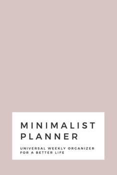 Minimalist Planner: Universal Weekly Organizer For a Better Life | Space for the entire year plus more | 6x9 120 pages
