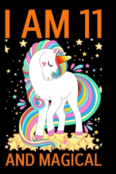 I Am 11 And Magical: a Happy Birthday 11 Years Old Unicorn Journal Notebook for Kids, Unicorn Composition Notebook for Girls, Birthday Unicorn Journal for Girls / 11 Year Old Birthday Gift for Girls!