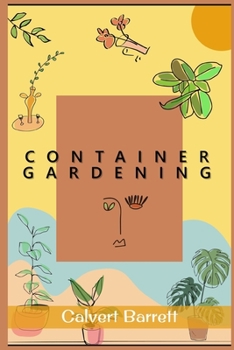 Container Gardening: The Complete Guide to Creating Your Urban Garden in an Easy Manner. Plants, Vegetables, Salad, Flowers, and Herbs in a Pot, Tub, or Other Container