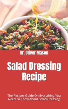 Paperback Salad Dressing Recipe: The Recipes Guide On Everything You Need To Know About Salad Dressing Book