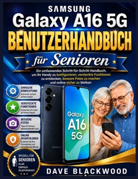 Samsung Galaxy A16 5G Benutzerhandbuch für Senioren: Ein umfassendes Schritt-für-Schritt-Handbuch, um Ihr Handy zu konfigurieren, versteckte ... und online sicher zu bleiben (German Edition)