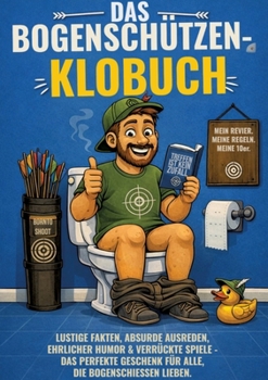 Das Bogenschützen-Klobuch: Lustige Fakten, absurde Ausreden, ehrlicher Humor & verrückte Spiele - Das perfekte Geschenk für alle, die Bogenschießen lieben (German Edition)